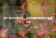 把广寒月色揣进兜！王者荣耀嫦娥壁纸的浪漫宇宙