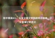 和平精英BUG，玩家又爱又恨的游戏小插曲，一文看懂它的含义
