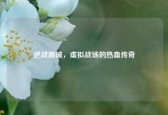 逆战商城，虚拟战场的热血传奇