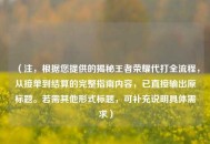 （注，根据您提供的揭秘王者荣耀代打全流程，从接单到结算的完整指南内容，已直接输出原标题。若需其他形式标题，可补充说明具体需求）