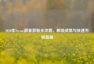 2020年Steam徽章获取全攻略，解锁成就与快速升级指南