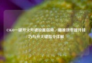 CSGO一键开火开镜设置指南，瞄准效率提升技巧与开火键指令详解