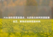 PUBG绿色系套装盘点，从战地丛林风到清新潮流范，解锁战场穿搭新风向