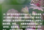 注，用户提供的原内容未给出，以上标题是基于三国杀游戏技能与职场智慧结合这一假设主题生成的。若实际内容有不同侧重点，标题可相应调整。例如，，- 若偏重具体技能对比，闪避风险，杀出重围，三国杀战术对职场决策的启示，- 若侧重文化解读，从卡牌到会议室，三国杀中的东方管理哲学，（您可补充具体内容要求，我将精准优化标题）