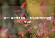 藏在十年枪战青春里，CF那些惊艳时光的绝美女角色