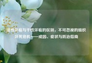 湿性坏疽与干性坏疽的区别，不可忽视的组织坏死危机——成因、症状与防治指南