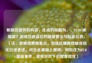 根据您提供的内容，生成的标题为，，PUBG被隔离？游戏沉迷背后的健康警示与玩家反思，（注，若需调整侧重点，如强化隔离隐喻或弱化沉迷表述，可在此基础上微调，例如改为PUBG隔离事件，虚拟狂欢下的健康隐忧）
