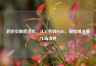 跨游灵敏度适配，从王者到PUBG，解锁精准操作新境界