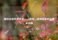 都市治愈风游戏成Steam新宠，休闲玩家的治愈系选择