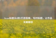 Steam标题从0到1打造指南，写对标题，让作品流量翻倍