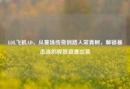 LOL飞机AD，从赛场传奇到路人常青树，解锁暴击流的极致浪漫出装