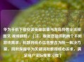 华为手机下载安装英雄联盟与龙岛异兽全流程图文/视频教程，（注，根据您提供的两个不同游戏需求，标题将核心信息整合为统一解决方案，同时保留华为关键词和教程核心诉求，满足用户实际搜索习惯）