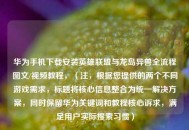 华为手机下载安装英雄联盟与龙岛异兽全流程图文/视频教程，（注，根据您提供的两个不同游戏需求，标题将核心信息整合为统一解决方案，同时保留华为关键词和教程核心诉求，满足用户实际搜索习惯）