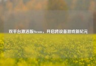 双平台激活版Steam，开启跨设备游戏新纪元