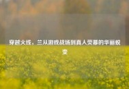 穿越火线，兰从游戏战场到真人荧幕的华丽蜕变