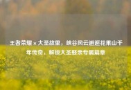 王者荣耀×大圣故里，峡谷风云邂逅花果山千年传奇，解锁大圣娶亲专属篇章