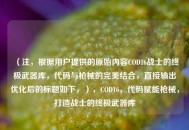 （注，根据用户提供的原始内容COD16战士的终极武器库，代码与枪械的完美结合，直接输出优化后的标题如下，），COD16，代码赋能枪械，打造战士的终极武器库