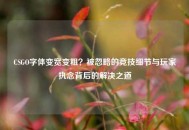 CSGO字体变宽变粗？被忽略的竞技细节与玩家执念背后的解决之道