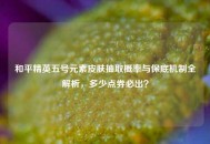 和平精英五号元素皮肤抽取概率与保底机制全解析，多少点券必出？