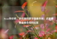 Steam特价吧，游戏圈的数字跳蚤市场，这里藏着最懂省钱的玩家