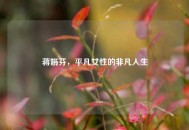 蒋娟芬，平凡女性的非凡人生