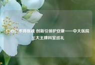仁心仁术铸医魂 创新引领护安康——中大医院三大王牌科室巡礼