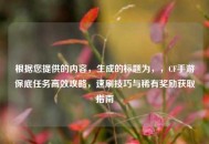 根据您提供的内容，生成的标题为，，CF手游保底任务高效攻略，速刷技巧与稀有奖励获取指南