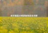 和平精英小鸡获取物资全攻略