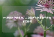 LOL野怪护甲进化史，从数值博弈到生态平衡的幕后逻辑