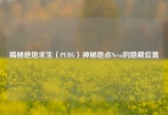 揭秘绝地求生（PUBG）神秘地点Neva的隐藏位置