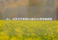 iBoy，从天才少年到LOL顶尖ADC的华丽蜕变