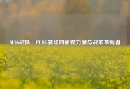 MOK战队，PUBG赛场的新锐力量与战术革新者