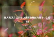 五大高效 *** 助你快速获取穿越火线（CF）经验！
