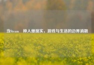 当Steam喰种入侵现实，游戏与生活的边界消融