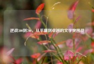 逆战300到700，从平庸到卓越的文字突围战