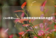 CSGO传奇Scream，以极致精准铸就爆头机器神话