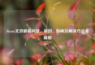 Steam无效邮箱问题，原因、影响及解决方法全解析