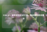 PUBG K7，被低估的近战王者，巷战里的致命獠牙