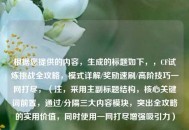 根据您提供的内容，生成的标题如下，，CF试炼挑战全攻略，模式详解/奖励速刷/高阶技巧一网打尽，（注，采用主副标题结构，核心关键词前置，通过/分隔三大内容模块，突出全攻略的实用价值，同时使用一网打尽增强吸引力）