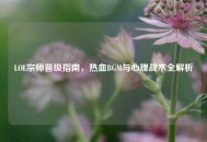 LOL宗师晋级指南，热血BGM与心理战术全解析