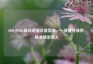 2020 PUBG最佳滤镜设置指南，一键提升视野，精准锁定敌人