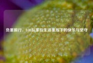 负重前行，LOL玩家在生活重压下的快乐与坚守