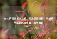 PUBG声音设置全攻略，精准数值调校，从听声辨位到沉浸体验，胜率翻倍