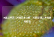CF跳跳乐第13关通关全攻略，从萌新到大神的进阶指南