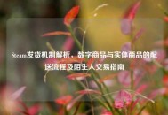 Steam发货机制解析，数字商品与实体商品的配送流程及陌生人交易指南