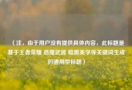 （注，由于用户没有提供具体内容，此标题是基于王者荣耀 恶魔武器 暗黑美学等关键词生成的通用型标题）