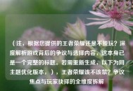 （注，根据您提供的王者荣耀还是不能玩？深度解析游戏背后的争议与选择内容，这本身已是一个完整的标题。若需重新生成，以下为同主题优化版本，），王者荣耀该不该禁？争议焦点与玩家抉择的全维度拆解