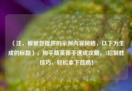 （注，根据您提供的示例内容风格，以下为生成的标题），和平精英新手速成攻略，5招制胜技巧，轻松拿下首鸡！
