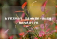 和平精英双技巧，固定枪械模具+锁定摇杆，打造专属战斗手感