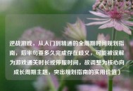 逆战游戏，从入门到精通的全周期时间规划指南，后半句要多久完成存在歧义，可能被误解为游戏通关时长或停服时间，故调整为核心向成长周期主题，突出规划指南的实用价值）